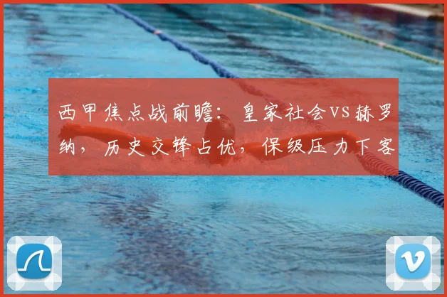 西甲焦点战前瞻:皇家社会vs赫罗纳,历史交锋占优,保级压力下客队能否抢分?