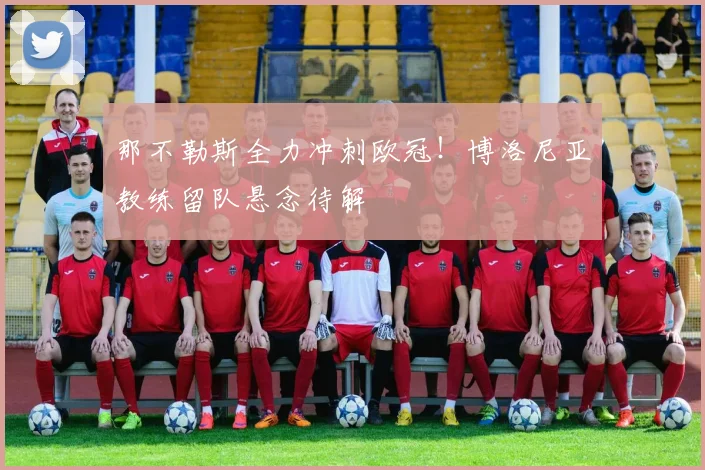 那不勒斯全力冲刺欧冠！博洛尼亚教练留队悬念待解