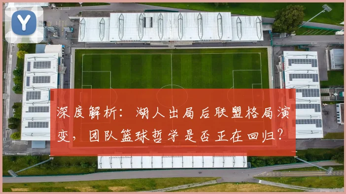 深度解析：湖人出局后联盟格局演变，团队篮球哲学是否正在回归？