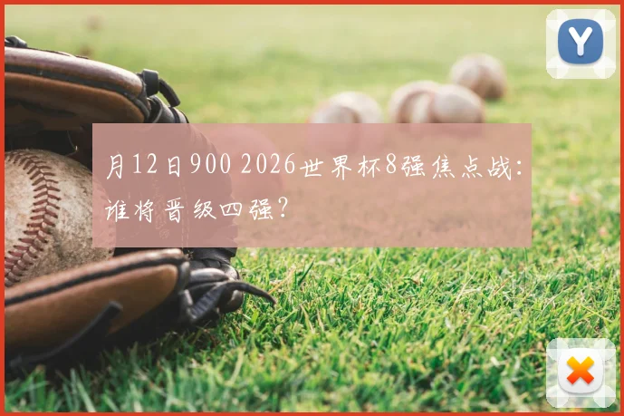 月12日900 2026世界杯8强焦点战:谁将晋级四强?