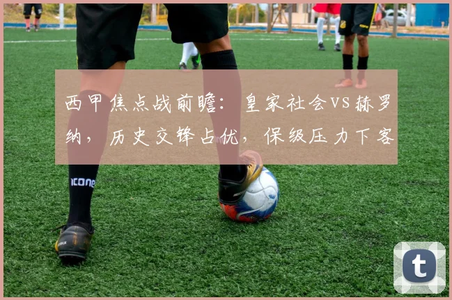 西甲焦点战前瞻：皇家社会vs赫罗纳，历史交锋占优，保级压力下客队能否抢分？