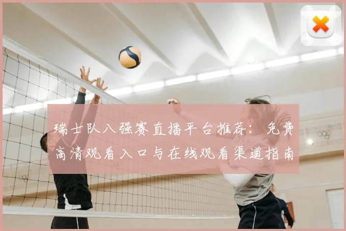瑞士队八强赛直播平台推荐:免费高清观看入口与在线观看渠道指南