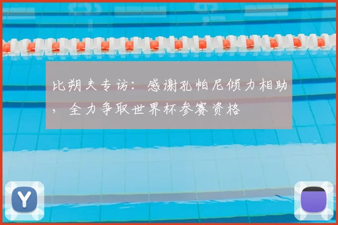 比朔夫专访：感谢孔帕尼倾力相助，全力争取世界杯参赛资格