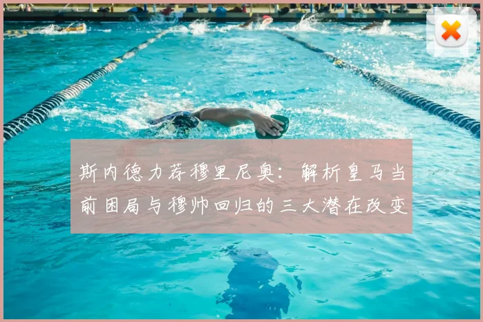 斯内德力荐穆里尼奥：解析皇马当前困局与穆帅回归的三大潜在改变